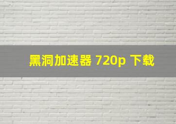 黑洞加速器 720p 下载